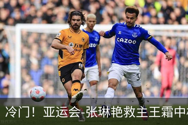 冷门！亚运会-张琳艳救主王霜中楣 女足1-1乌兹别克